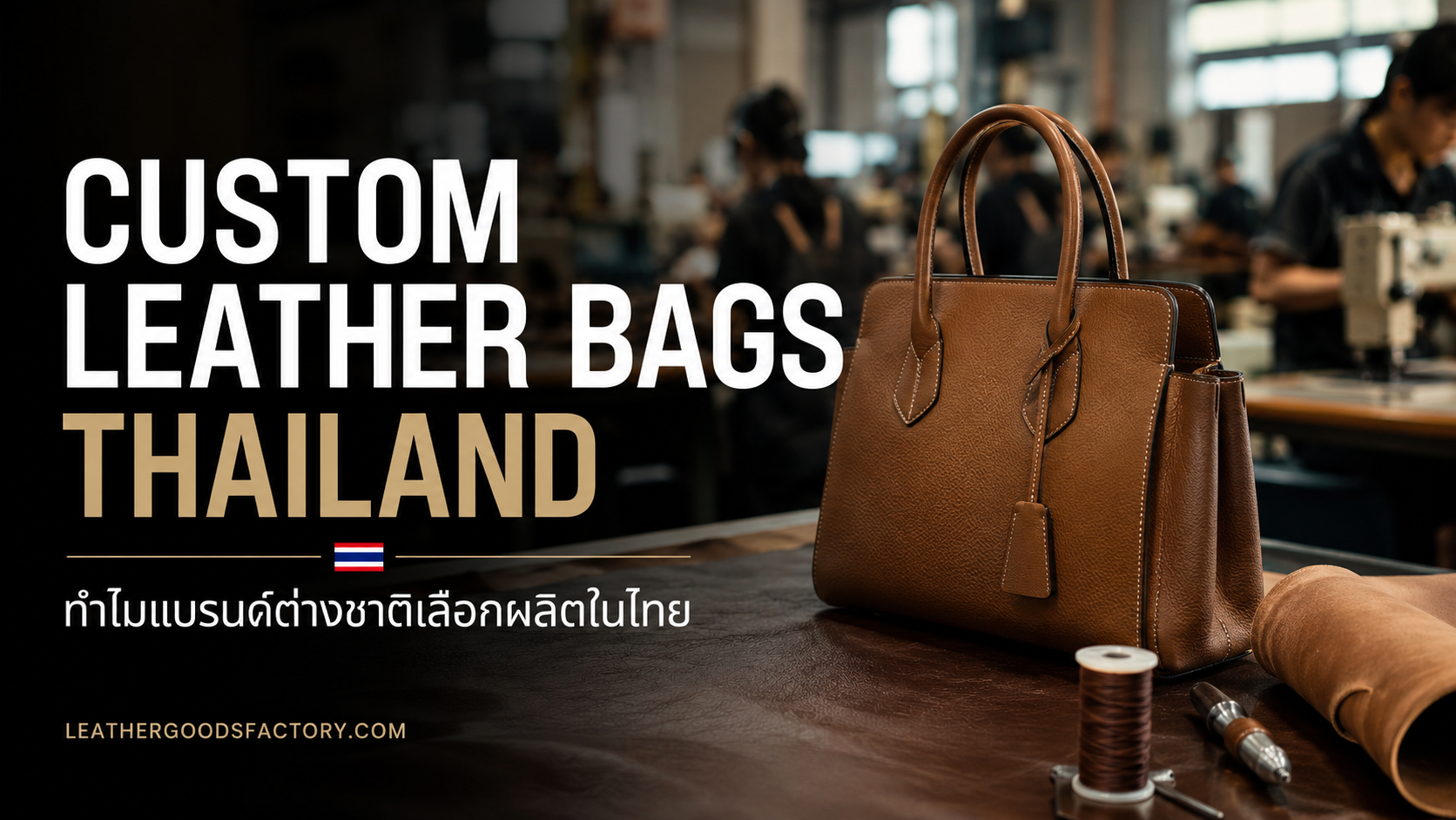Custom Leather Bags Thailand: Why Brands Choose Thai Manufacturing